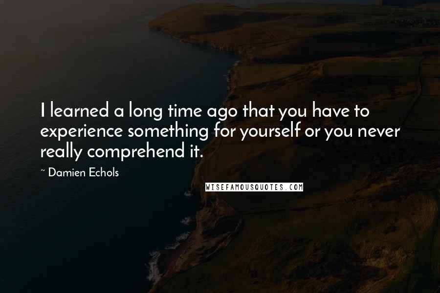 Damien Echols Quotes: I learned a long time ago that you have to experience something for yourself or you never really comprehend it.