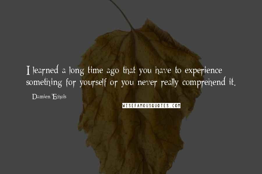 Damien Echols Quotes: I learned a long time ago that you have to experience something for yourself or you never really comprehend it.