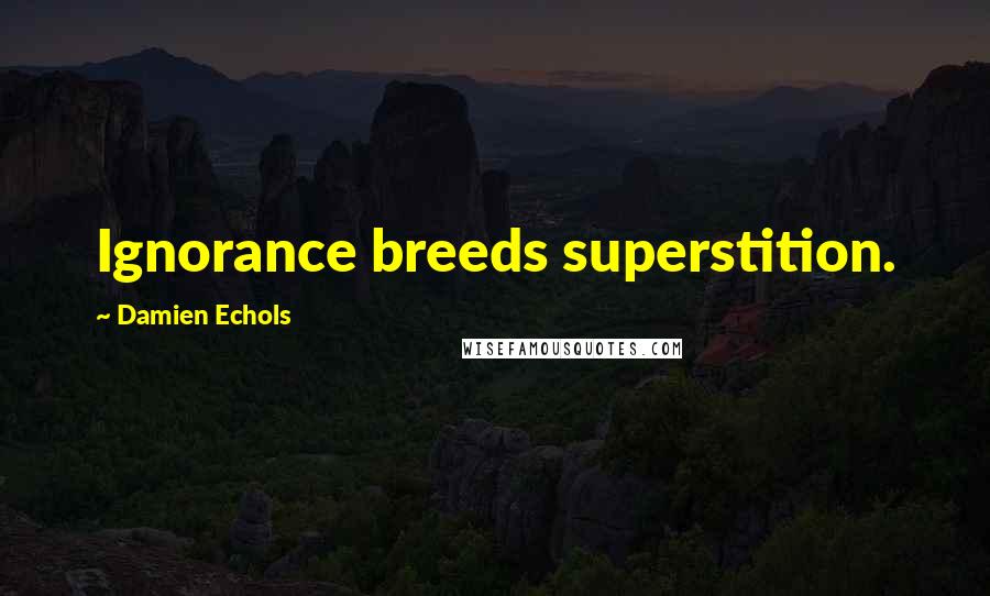 Damien Echols Quotes: Ignorance breeds superstition.