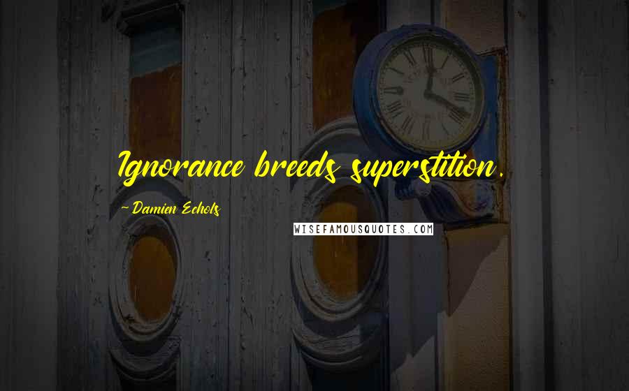 Damien Echols Quotes: Ignorance breeds superstition.