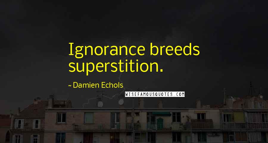 Damien Echols Quotes: Ignorance breeds superstition.