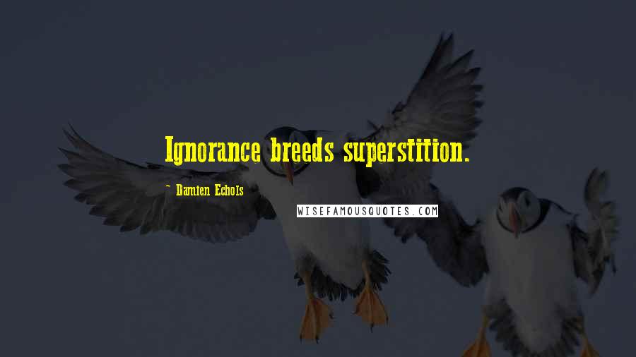 Damien Echols Quotes: Ignorance breeds superstition.