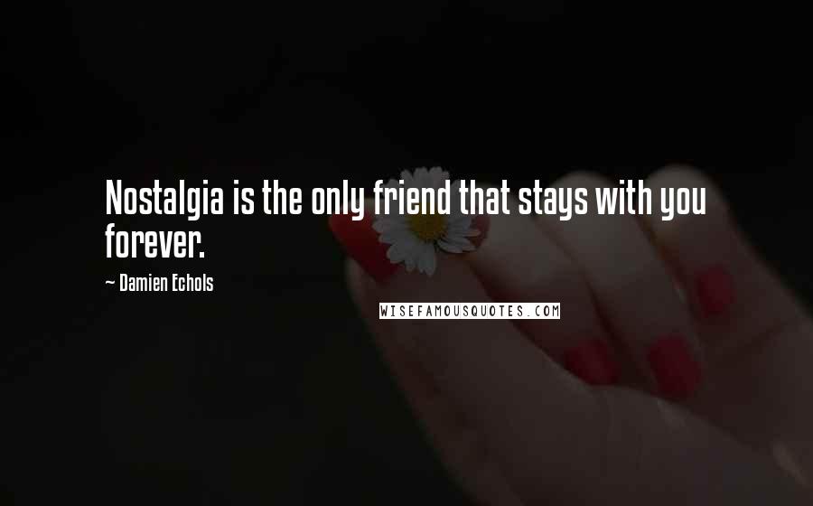 Damien Echols Quotes: Nostalgia is the only friend that stays with you forever.