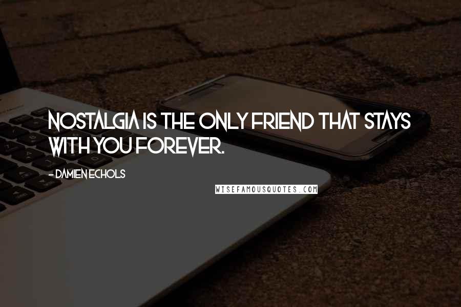 Damien Echols Quotes: Nostalgia is the only friend that stays with you forever.