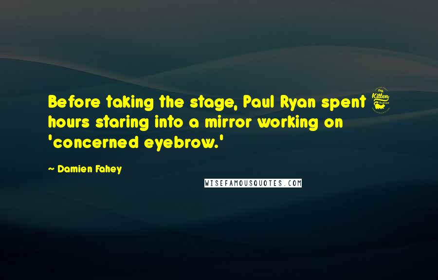 Damien Fahey Quotes: Before taking the stage, Paul Ryan spent 6 hours staring into a mirror working on 'concerned eyebrow.'