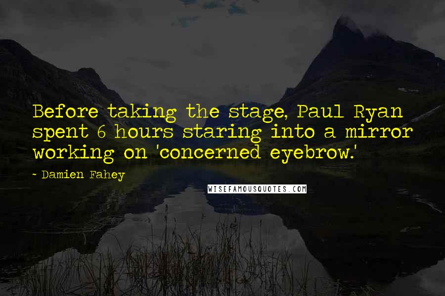 Damien Fahey Quotes: Before taking the stage, Paul Ryan spent 6 hours staring into a mirror working on 'concerned eyebrow.'