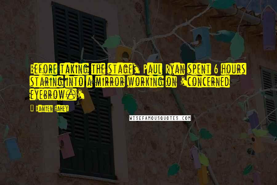 Damien Fahey Quotes: Before taking the stage, Paul Ryan spent 6 hours staring into a mirror working on 'concerned eyebrow.'