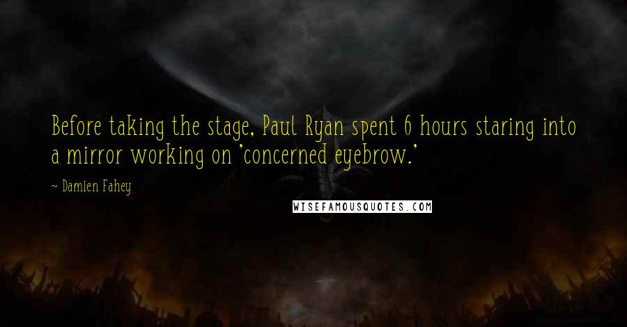 Damien Fahey Quotes: Before taking the stage, Paul Ryan spent 6 hours staring into a mirror working on 'concerned eyebrow.'