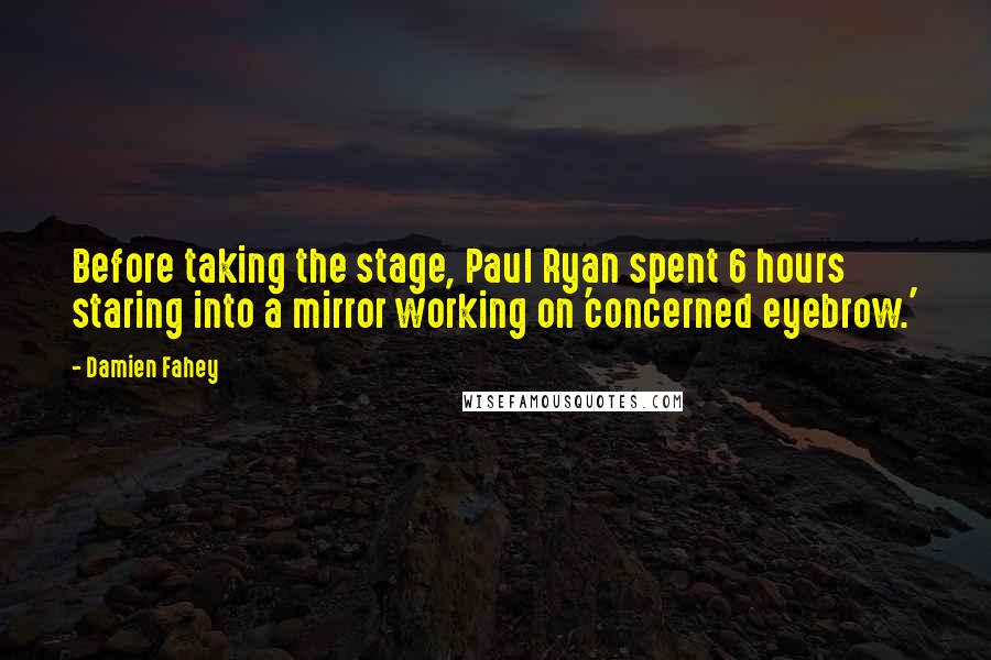 Damien Fahey Quotes: Before taking the stage, Paul Ryan spent 6 hours staring into a mirror working on 'concerned eyebrow.'