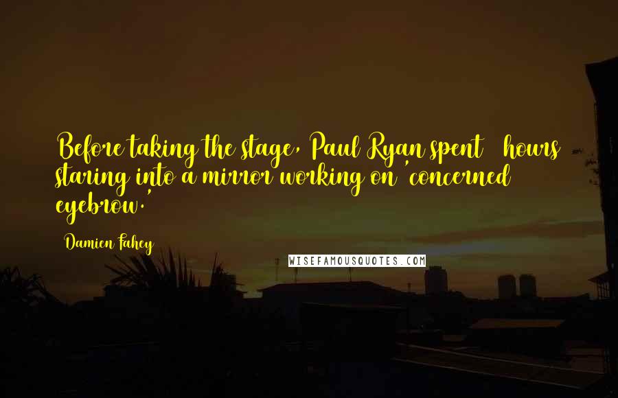 Damien Fahey Quotes: Before taking the stage, Paul Ryan spent 6 hours staring into a mirror working on 'concerned eyebrow.'