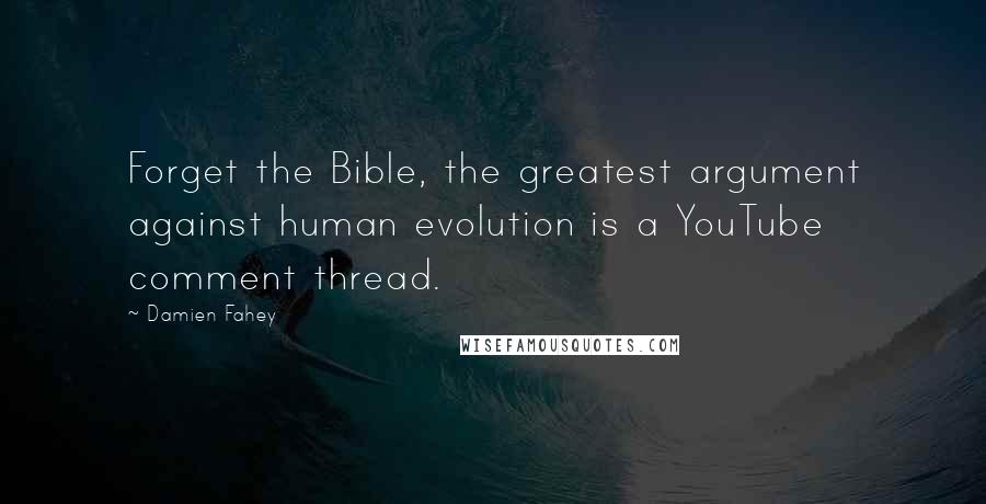 Damien Fahey Quotes: Forget the Bible, the greatest argument against human evolution is a YouTube comment thread.