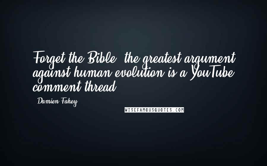 Damien Fahey Quotes: Forget the Bible, the greatest argument against human evolution is a YouTube comment thread.