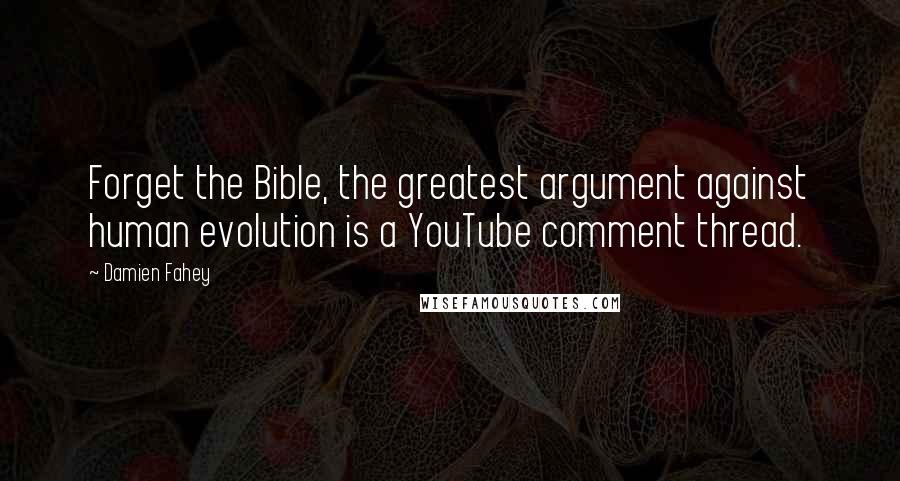 Damien Fahey Quotes: Forget the Bible, the greatest argument against human evolution is a YouTube comment thread.