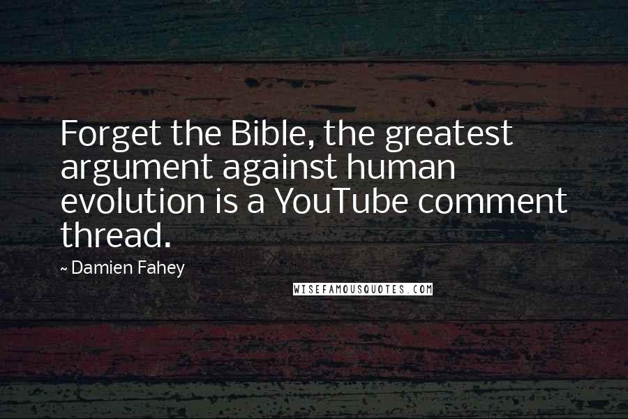 Damien Fahey Quotes: Forget the Bible, the greatest argument against human evolution is a YouTube comment thread.