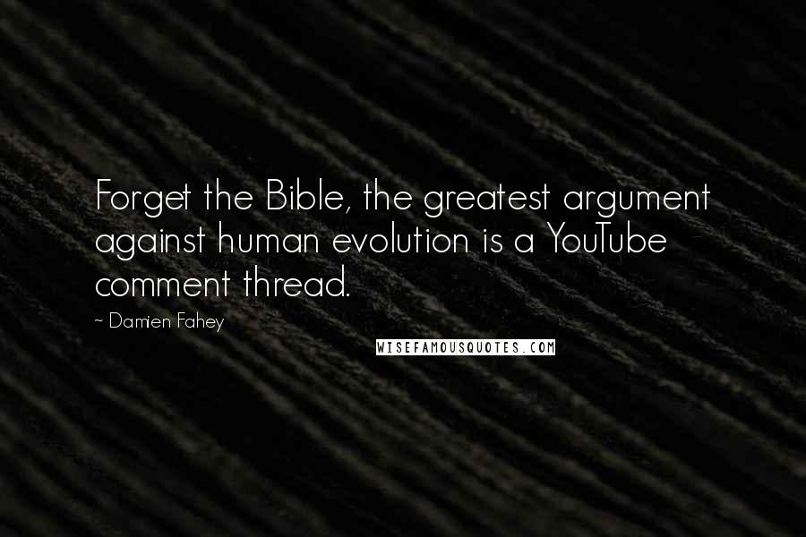 Damien Fahey Quotes: Forget the Bible, the greatest argument against human evolution is a YouTube comment thread.