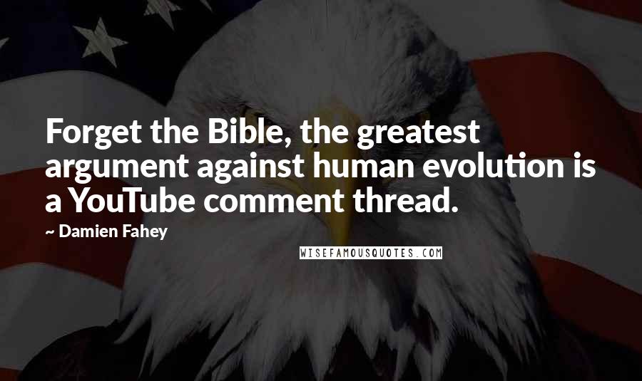 Damien Fahey Quotes: Forget the Bible, the greatest argument against human evolution is a YouTube comment thread.