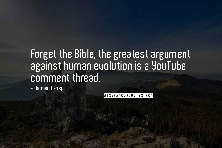 Damien Fahey Quotes: Forget the Bible, the greatest argument against human evolution is a YouTube comment thread.