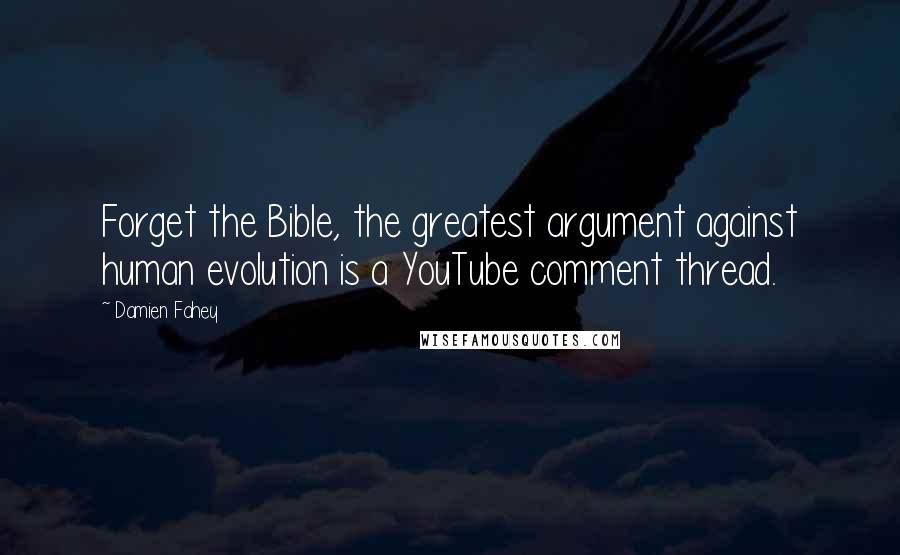 Damien Fahey Quotes: Forget the Bible, the greatest argument against human evolution is a YouTube comment thread.