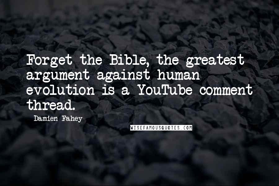 Damien Fahey Quotes: Forget the Bible, the greatest argument against human evolution is a YouTube comment thread.