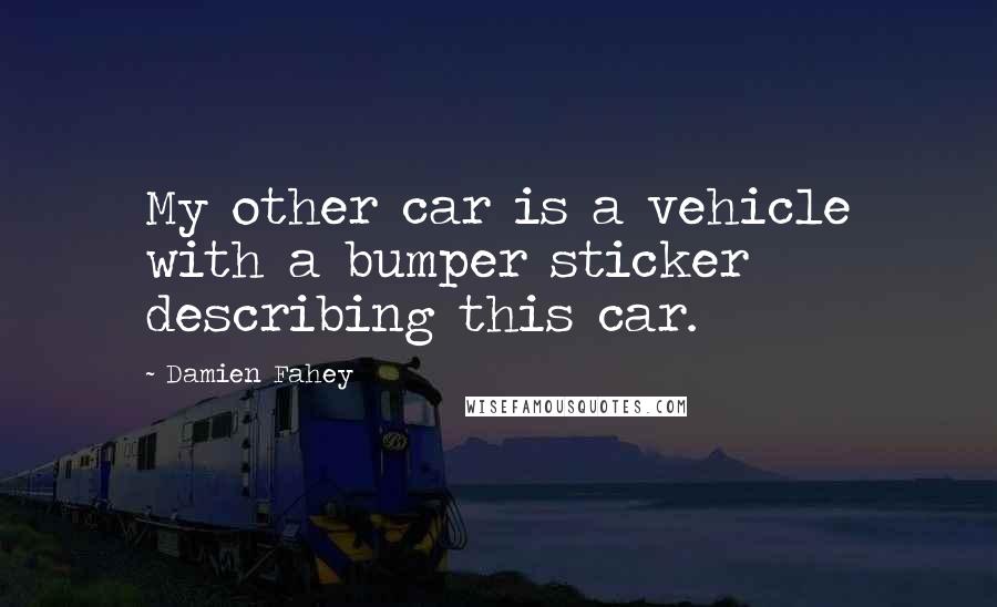 Damien Fahey Quotes: My other car is a vehicle with a bumper sticker describing this car.