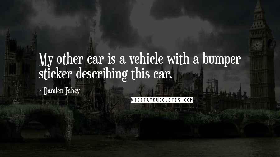 Damien Fahey Quotes: My other car is a vehicle with a bumper sticker describing this car.