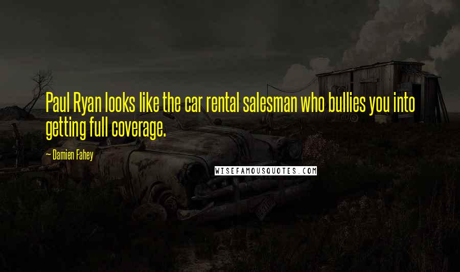 Damien Fahey Quotes: Paul Ryan looks like the car rental salesman who bullies you into getting full coverage.