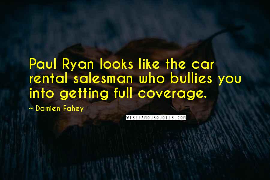 Damien Fahey Quotes: Paul Ryan looks like the car rental salesman who bullies you into getting full coverage.