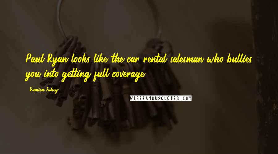 Damien Fahey Quotes: Paul Ryan looks like the car rental salesman who bullies you into getting full coverage.