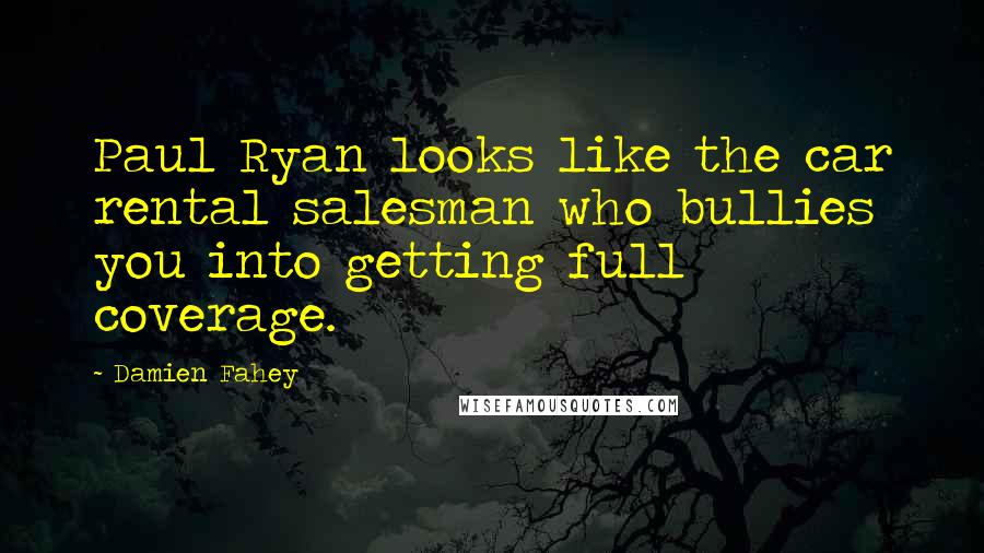 Damien Fahey Quotes: Paul Ryan looks like the car rental salesman who bullies you into getting full coverage.