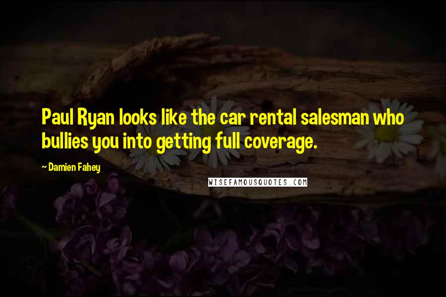 Damien Fahey Quotes: Paul Ryan looks like the car rental salesman who bullies you into getting full coverage.