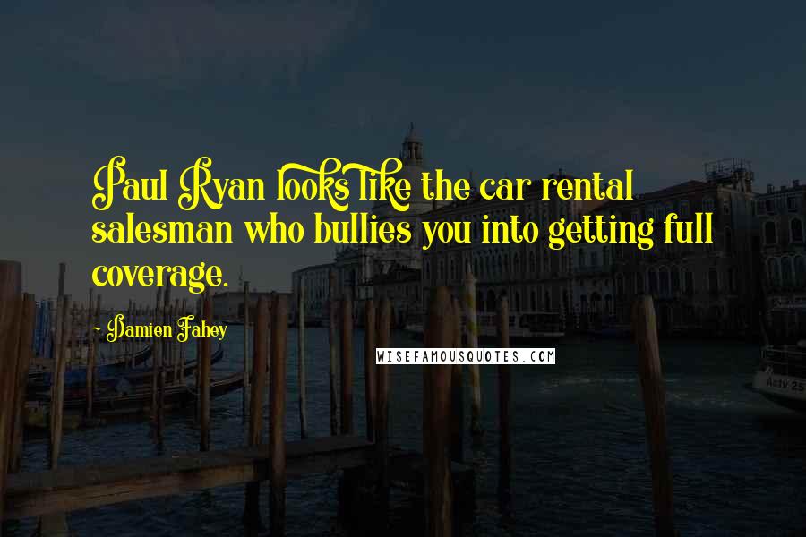 Damien Fahey Quotes: Paul Ryan looks like the car rental salesman who bullies you into getting full coverage.