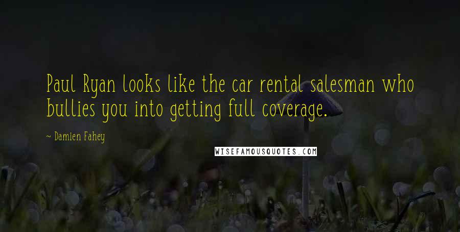 Damien Fahey Quotes: Paul Ryan looks like the car rental salesman who bullies you into getting full coverage.