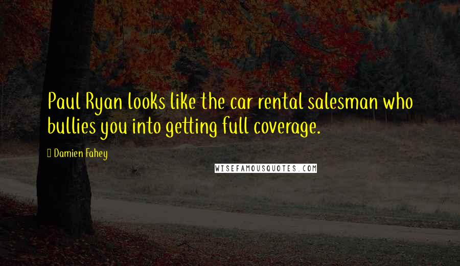 Damien Fahey Quotes: Paul Ryan looks like the car rental salesman who bullies you into getting full coverage.