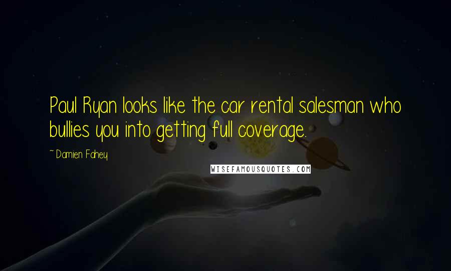Damien Fahey Quotes: Paul Ryan looks like the car rental salesman who bullies you into getting full coverage.