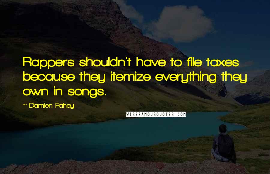 Damien Fahey Quotes: Rappers shouldn't have to file taxes because they itemize everything they own in songs.