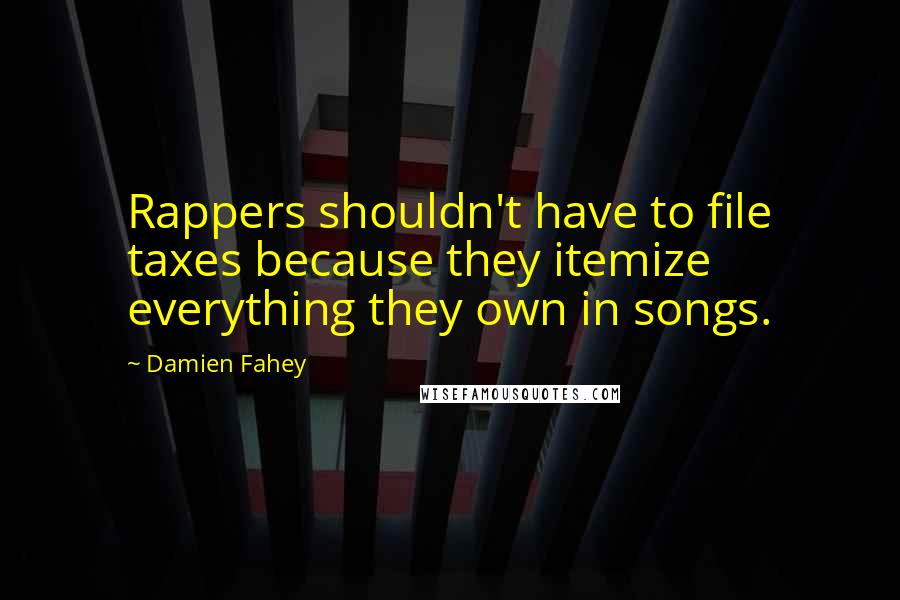 Damien Fahey Quotes: Rappers shouldn't have to file taxes because they itemize everything they own in songs.