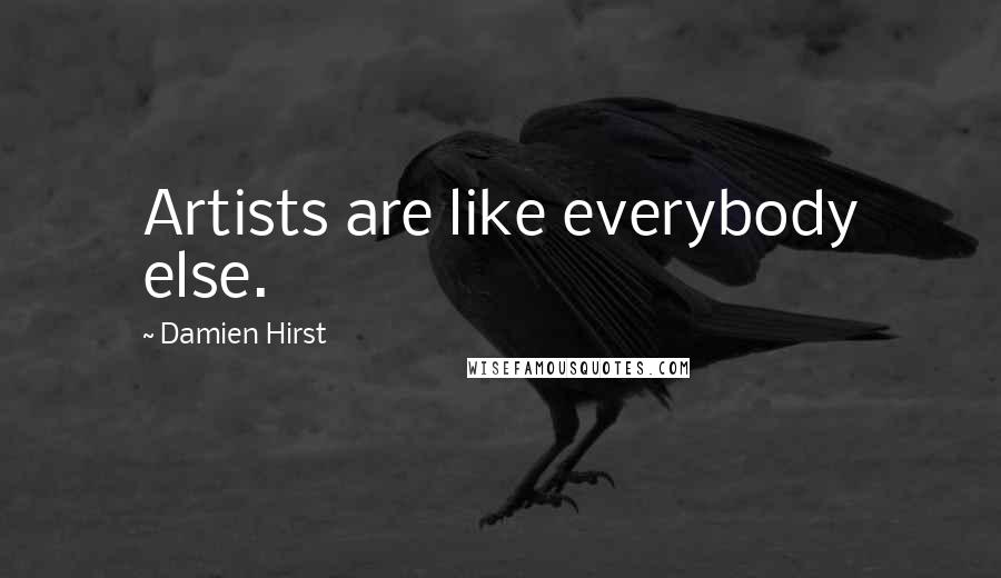 Damien Hirst Quotes: Artists are like everybody else.