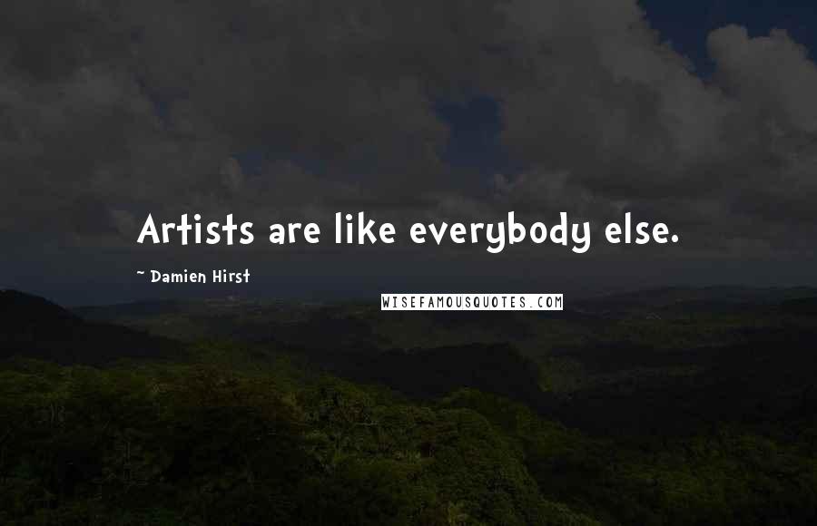 Damien Hirst Quotes: Artists are like everybody else.