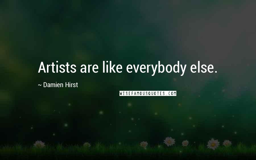 Damien Hirst Quotes: Artists are like everybody else.