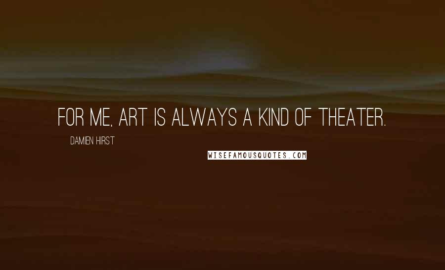 Damien Hirst Quotes: For me, art is always a kind of theater.