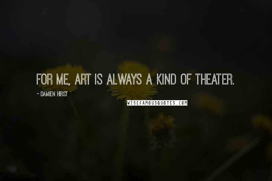 Damien Hirst Quotes: For me, art is always a kind of theater.