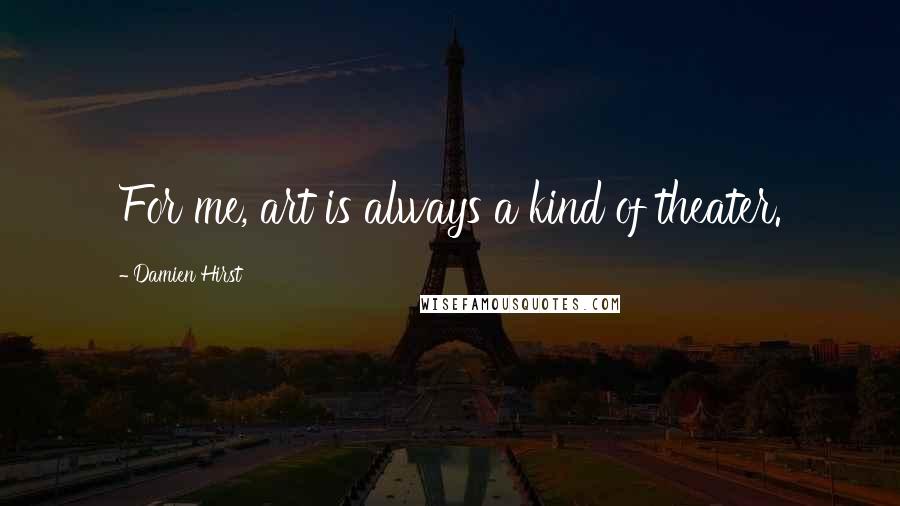 Damien Hirst Quotes: For me, art is always a kind of theater.