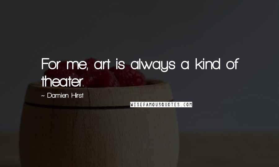 Damien Hirst Quotes: For me, art is always a kind of theater.