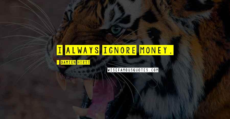 Damien Hirst Quotes: I always ignore money.