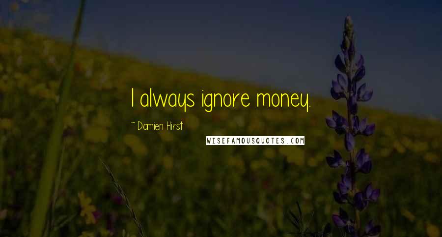 Damien Hirst Quotes: I always ignore money.