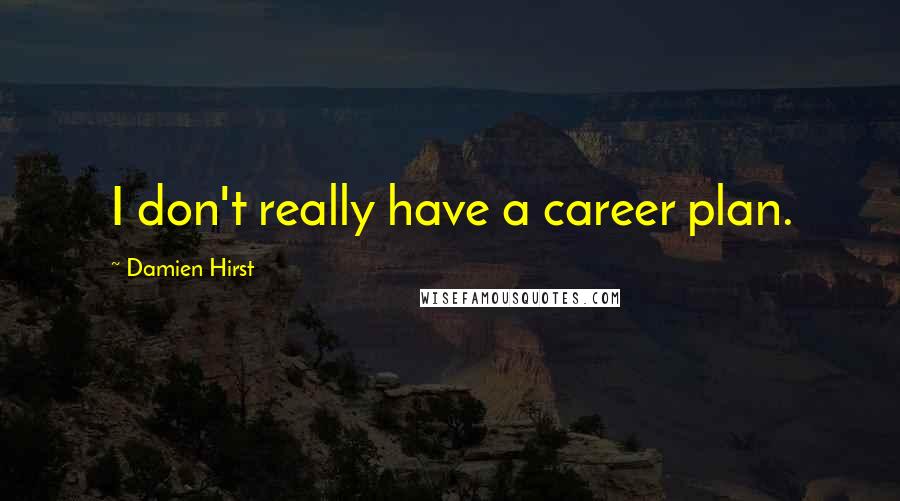 Damien Hirst Quotes: I don't really have a career plan.