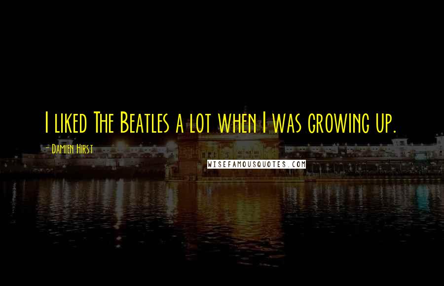 Damien Hirst Quotes: I liked The Beatles a lot when I was growing up.