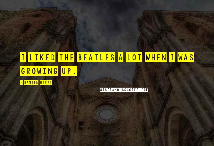 Damien Hirst Quotes: I liked The Beatles a lot when I was growing up.