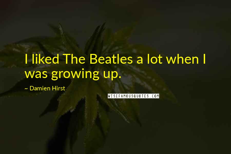 Damien Hirst Quotes: I liked The Beatles a lot when I was growing up.