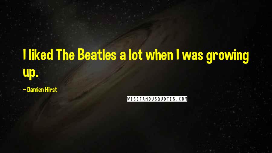 Damien Hirst Quotes: I liked The Beatles a lot when I was growing up.